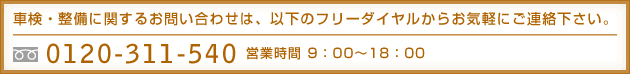 車検・整備に関するお問い合わせは、以下のフリーダイヤルからお気軽にご連絡下さい。フリーダイヤル0120-311-540